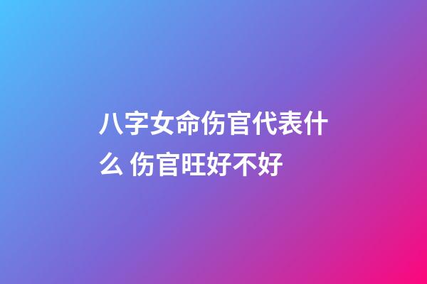 八字女命伤官代表什么 伤官旺好不好
